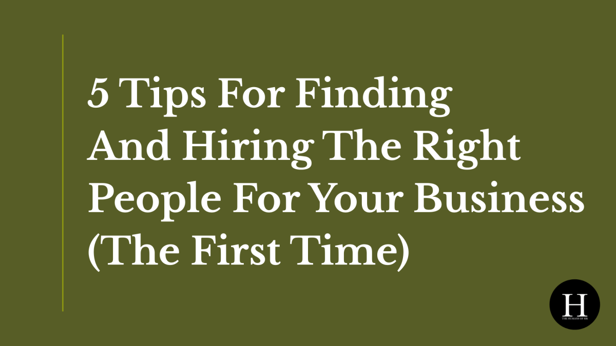 5 Tips For Finding And Hiring The Right People For Your Business (The First Time)